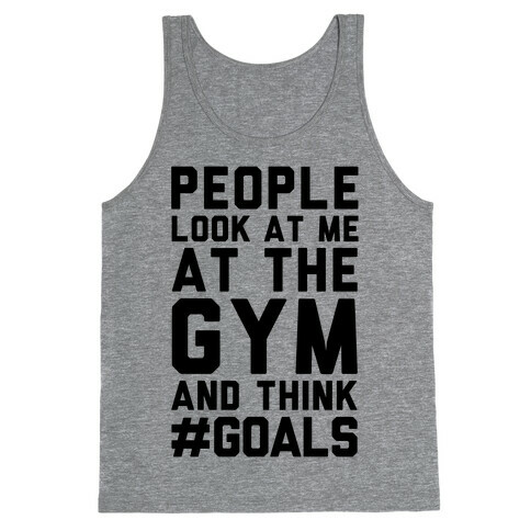 People Look At Me At The Gym And Think #GOALS Tank Top