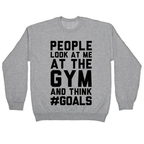 People Look At Me At The Gym And Think #GOALS Pullover
