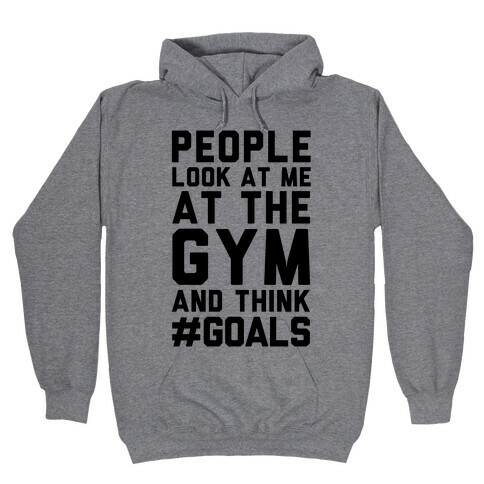 People Look At Me At The Gym And Think #GOALS Hooded Sweatshirt