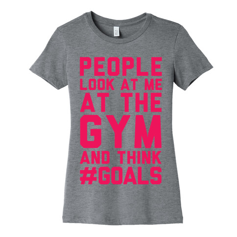 People Look At Me At The Gym And Think #GOALS Womens T-Shirt