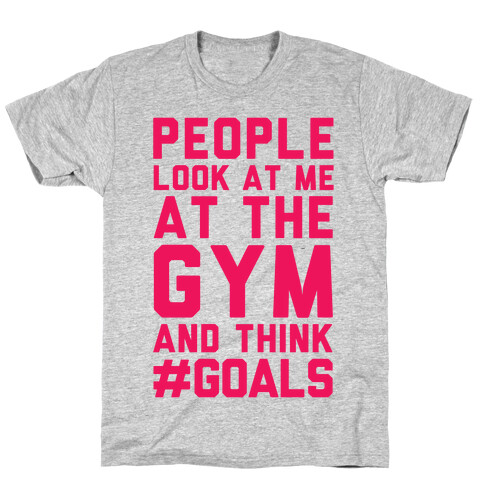 People Look At Me At The Gym And Think #GOALS T-Shirt
