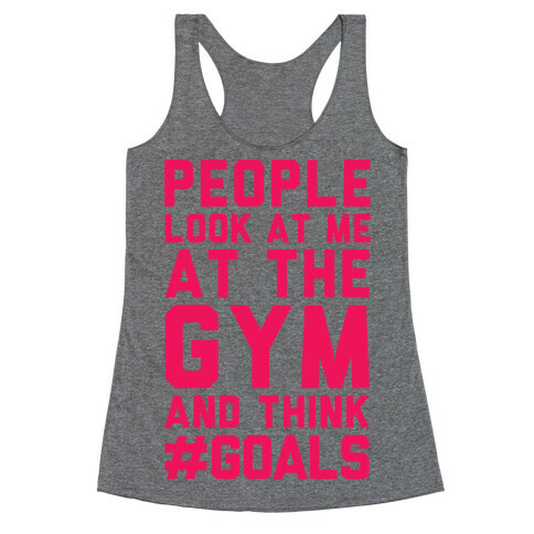 People Look At Me At The Gym And Think #GOALS Racerback Tank Top