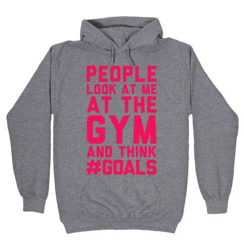 People Look At Me At The Gym And Think #GOALS Hooded Sweatshirt