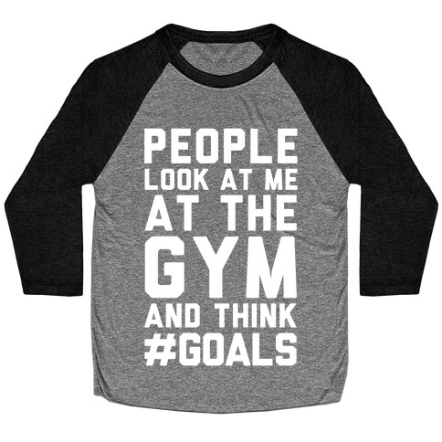 People Look At Me At The Gym And Think #GOALS Baseball Tee