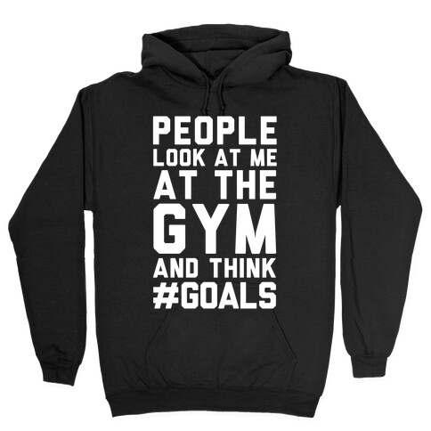 People Look At Me At The Gym And Think #GOALS Hooded Sweatshirt