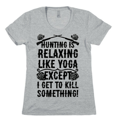 Hunting Is Like Yoga, Except I Get To Kill Something! Womens T-Shirt