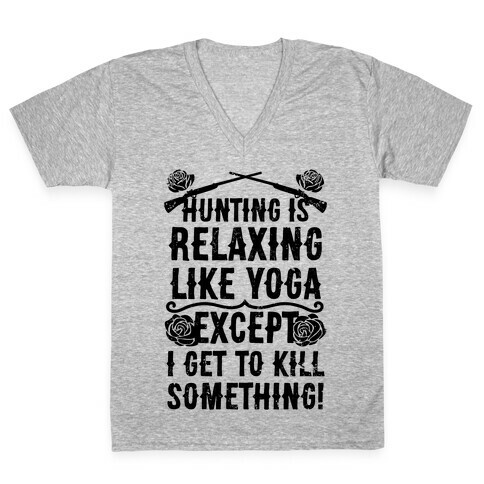 Hunting Is Like Yoga, Except I Get To Kill Something! V-Neck Tee Shirt