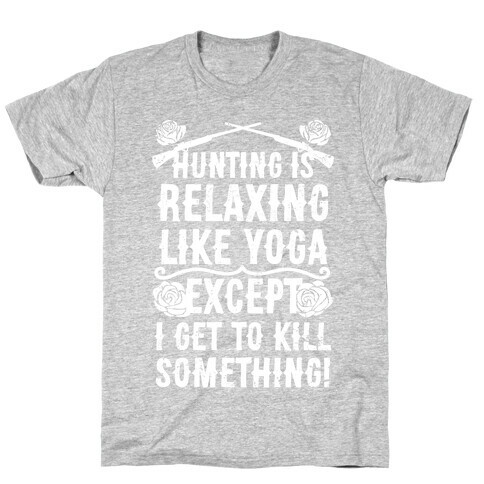Hunting Is Like Yoga, Except I Get To Kill Something! T-Shirt