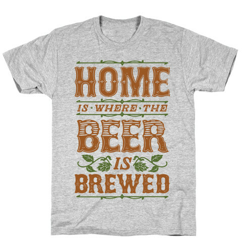 Home Is Where The Beer Is Brewed T-Shirt