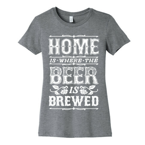Home Is Where The Beer Is Brewed Womens T-Shirt