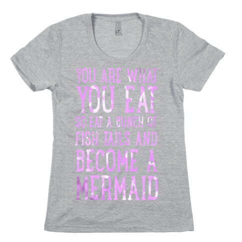 You Are What You Eat. So Eat a Bunch of Fish Tails and Become a Mermaid Womens T-Shirt