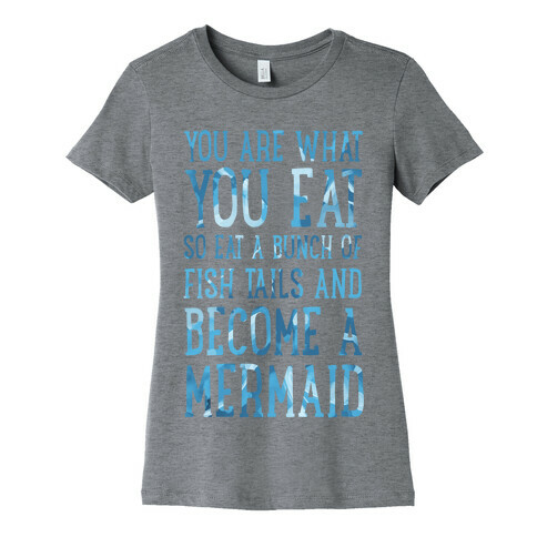 You Are What You Eat. So Eat a Bunch of Fish Tails and Become a Mermaid Womens T-Shirt