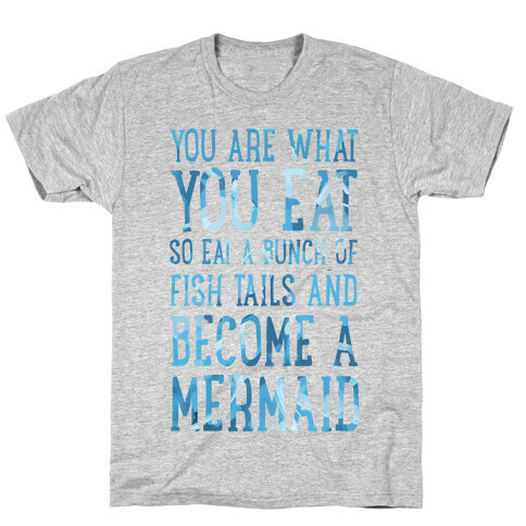 You Are What You Eat. So Eat a Bunch of Fish Tails and Become a Mermaid T-Shirt