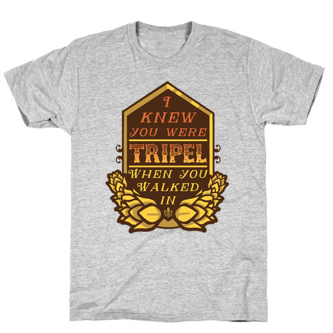 I Knew You Were Tripel When You Walked In T-Shirt