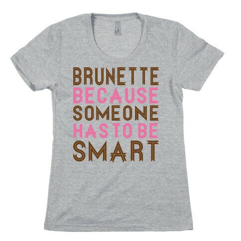 Brunette Because Someone Has to be Smart Womens T-Shirt