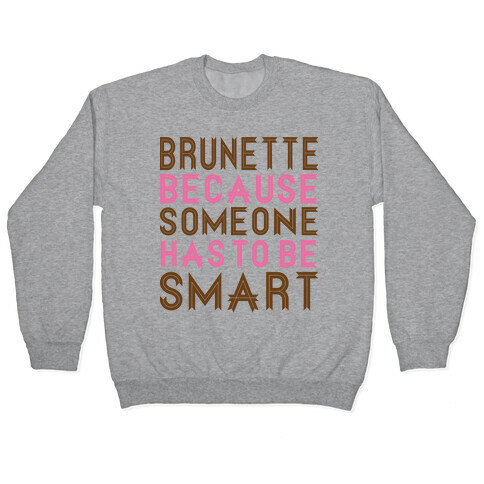 Brunette Because Someone Has to be Smart Pullover