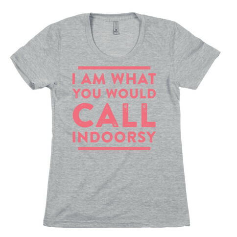 I Am What You Would Call Indoorsy Womens T-Shirt