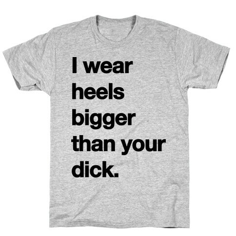 I WEAR HEELS BIGGER THAN YOUR DICK T-Shirt