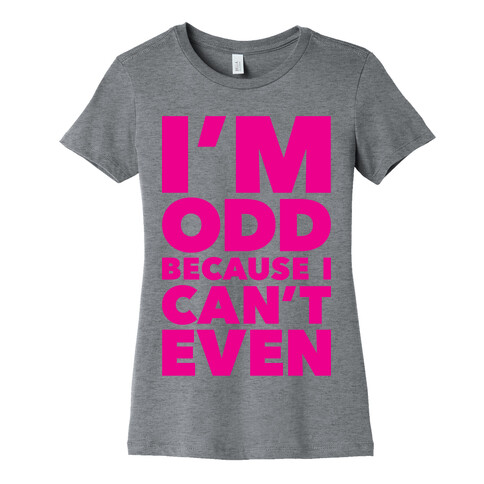 I'm Odd Because I Can't Even Womens T-Shirt