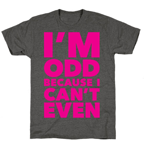 I'm Odd Because I Can't Even T-Shirt