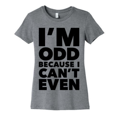 I'm Odd Because I Can't Even Womens T-Shirt