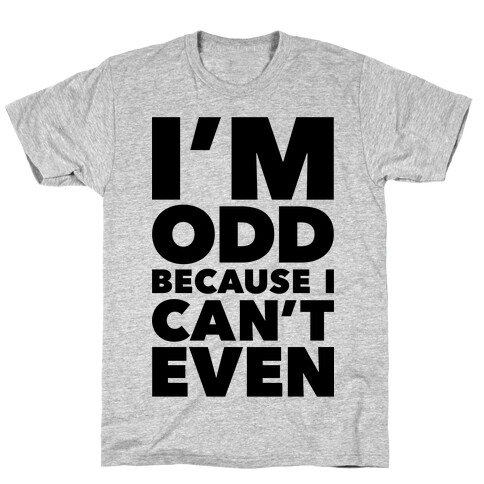 I'm Odd Because I Can't Even T-Shirt