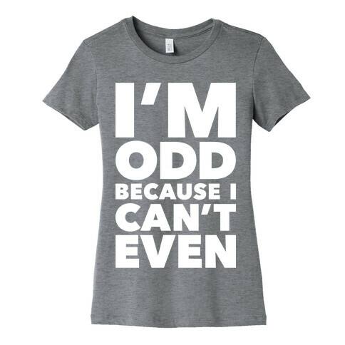 I'm Odd Because I Can't Even Womens T-Shirt