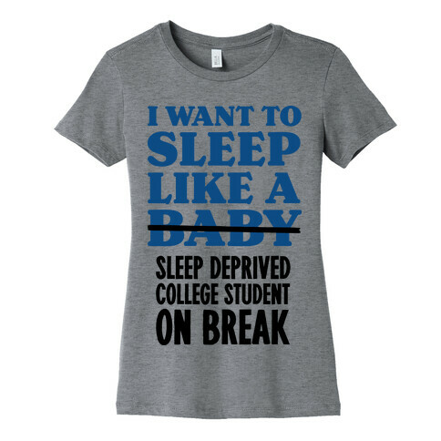 I Want to Sleep Like a Sleep Deprived College Student On Break Womens T-Shirt