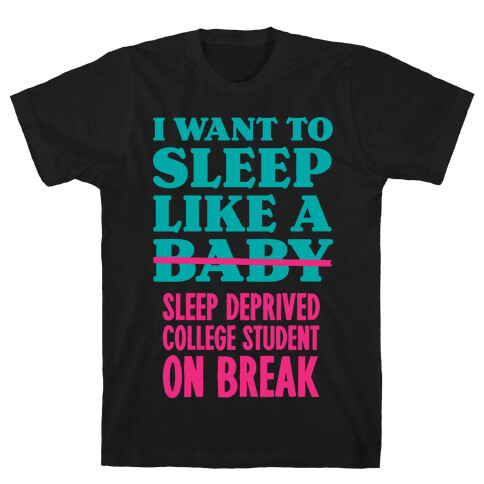 I Want to Sleep Like a Sleep Deprived College Student On Break T-Shirt