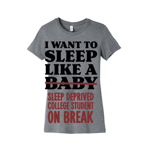 I Want to Sleep Like a Sleep Deprived College Student On Break Womens T-Shirt
