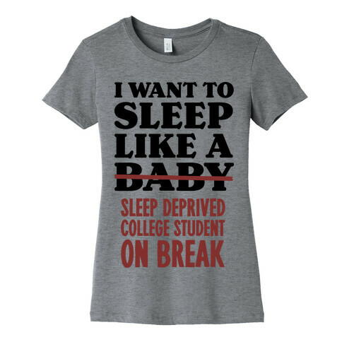 I Want to Sleep Like a Sleep Deprived College Student On Break Womens T-Shirt