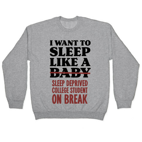 I Want to Sleep Like a Sleep Deprived College Student On Break Pullover