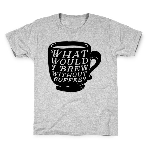 What Would I Brew Without Coffee? Kids T-Shirt