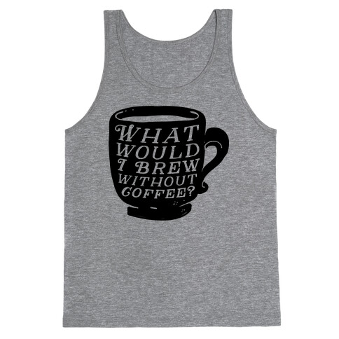 What Would I Brew Without Coffee? Tank Top