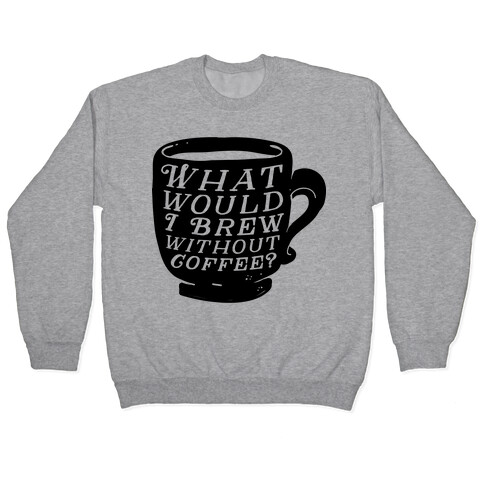 What Would I Brew Without Coffee? Pullover