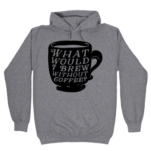 What Would I Brew Without Coffee? Hooded Sweatshirt