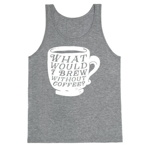 What Would I Brew Without Coffee? Tank Top