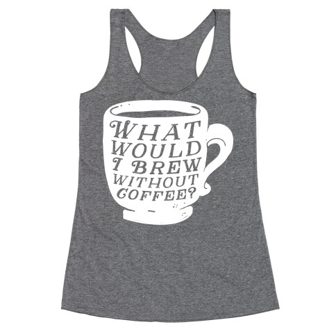 What Would I Brew Without Coffee? Racerback Tank Top