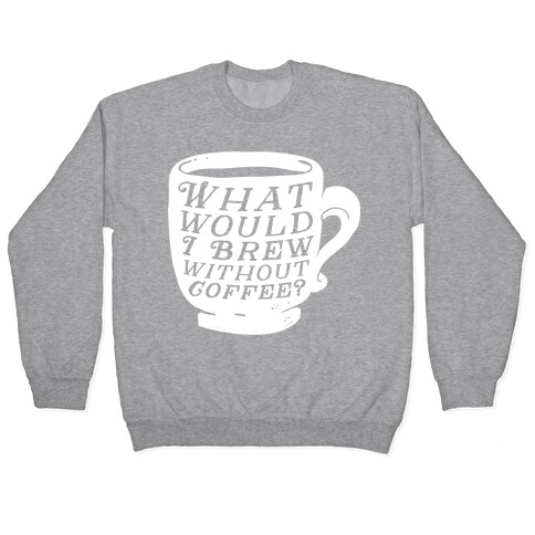 What Would I Brew Without Coffee? Pullover