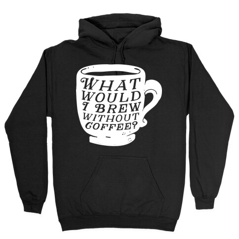 What Would I Brew Without Coffee? Hooded Sweatshirt