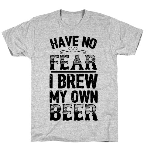 Have No Fear I Brew My Own Beer T-Shirt