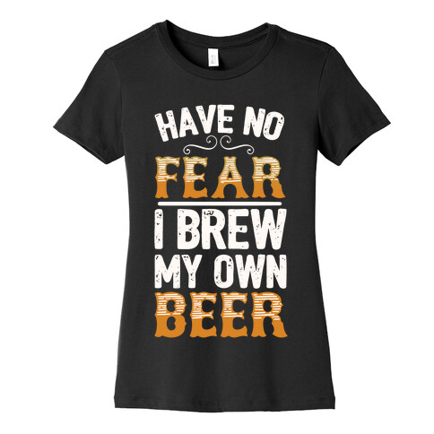 Have No Fear I Brew My Own Beer Womens T-Shirt