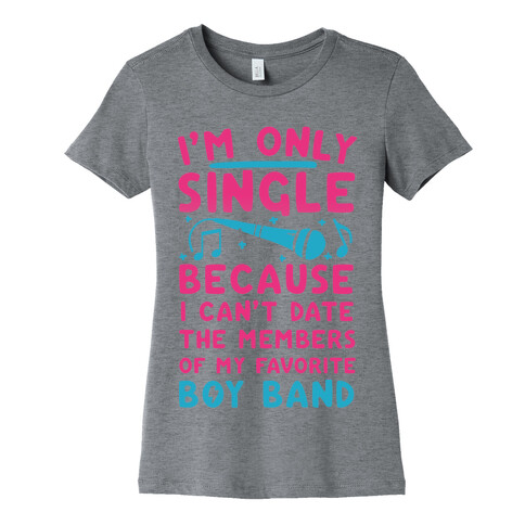 I'm Only Single Because I Can't Date The Members Of My Favorite Boy Band Womens T-Shirt