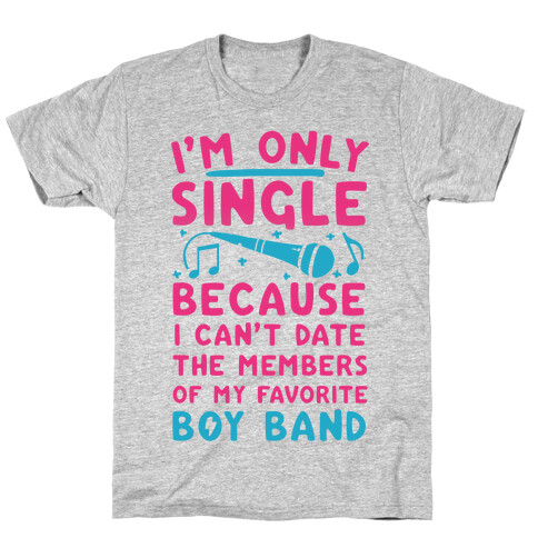 I'm Only Single Because I Can't Date The Members Of My Favorite Boy Band T-Shirt