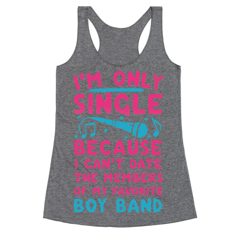 I'm Only Single Because I Can't Date The Members Of My Favorite Boy Band Racerback Tank Top