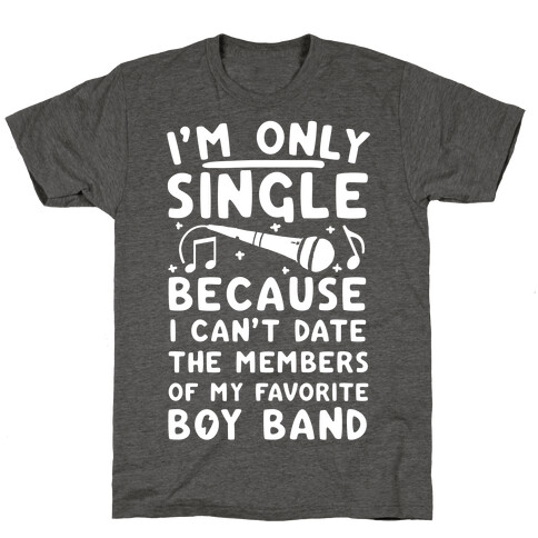 I'm Only Single Because I Can't Date The Members Of My Favorite Boy Band T-Shirt