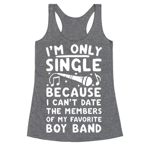 I'm Only Single Because I Can't Date The Members Of My Favorite Boy Band Racerback Tank Top