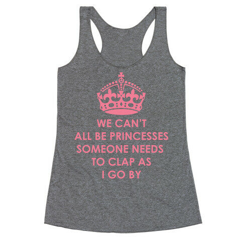 We Can't All Be Princesses Someone Needs To Clap as I Go By Racerback Tank Top