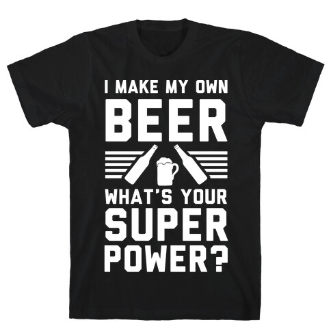 I Make My Own Beer. What's Your Superpower? T-Shirt