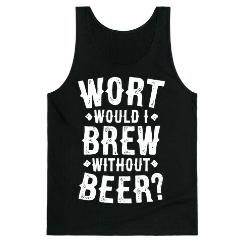 Wort Would I Brew Without Beer? Tank Top